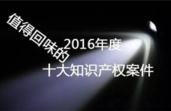 【盤點】2016年最值得回味的十大知識產(chǎn)權案件