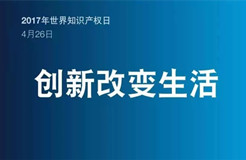 2017世界知識產(chǎn)權(quán)日主題公布！“創(chuàng)新改變生活”(附歷年主題）