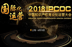 6月15日！IPCOC 2018中國知識(shí)產(chǎn)權(quán)商業(yè)化運(yùn)營大會(huì)即將舉辦！