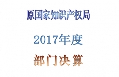 原國家知識(shí)產(chǎn)權(quán)局2017年度部門決算（全文）