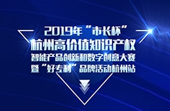 定了！2019年“市長杯”杭州高價(jià)值知識產(chǎn)權(quán)智能產(chǎn)品創(chuàng)新和數(shù)字創(chuàng)意大賽