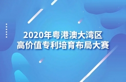 「2020年粵港澳大灣區(qū)高價值專利培育布局大賽」文章合集