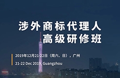 更新版！「涉外商標(biāo)代理人高級研修班 」廣州站倒計(jì)時報(bào)名