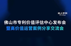 今早9:30直播！佛山市專利價(jià)值評估中心發(fā)布會暨高價(jià)值專利運(yùn)營交流會