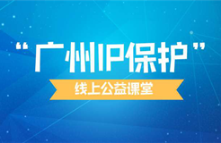 “廣州IP保護”線上公益課堂四?---企業(yè)知識產權保護與維權