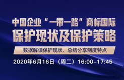 報名開啟丨“中國企業(yè)‘一帶一路’商標國際保護現(xiàn)狀及保護策略”