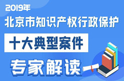 2019北京市知識(shí)產(chǎn)權(quán)行政保護(hù)十大典型案件專家解讀（預(yù)熱篇）