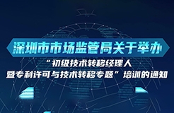 10月24日！初級技術(shù)轉(zhuǎn)移經(jīng)理人暨專利許可與技術(shù)轉(zhuǎn)移培訓(xùn)在深圳開班！