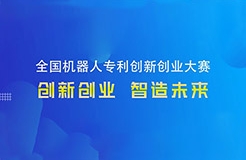 勇“創(chuàng)”天涯|第四屆全國機(jī)器人專利創(chuàng)新創(chuàng)業(yè)大賽邀您共攀創(chuàng)新巔峰！