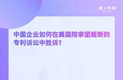 周二晚20:00！中國企業(yè)如何在美國陪審團(tuán)裁斷的專利訴訟中勝訴？