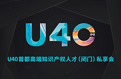 報(bào)名從速！“U40首都高端知識(shí)產(chǎn)權(quán)人才（閉門(mén)）私享會(huì)”即將開(kāi)啟