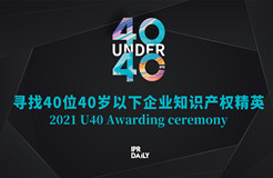 青年有為！2021年“40位40歲以下企業(yè)知識產權精英大型評選活動”正式啟動！