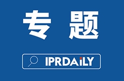 IPRdaily 2021年#專(zhuān)題欄目#合集