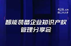 報名！智能裝備企業(yè)知識產(chǎn)權管理分享會邀您觀看