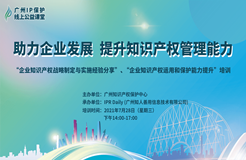 2021“廣州IP保護”線上公益課堂（五）——助力企業(yè)發(fā)展，提升知識產(chǎn)權管理能力成功舉辦！