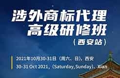 報(bào)名！2021年「涉外商標(biāo)代理高級(jí)研修班【西安站】」來啦！