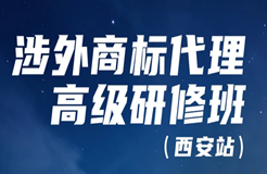 證書公布！涉外商標(biāo)代理高級(jí)研修班 【西安站】 報(bào)名已開啟