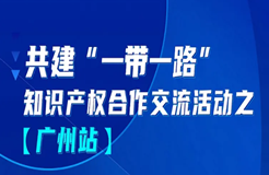 報(bào)名！共建“一帶一路”知識(shí)產(chǎn)權(quán)合作交流活動(dòng)【廣州站】來啦！