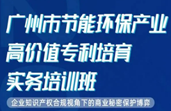 今天10:00直播！為期2天·2021年廣州市節(jié)能環(huán)保產(chǎn)業(yè)高價值專利培育實務(wù)培訓(xùn)班