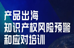 今天14:00直播！產(chǎn)品出海知識產(chǎn)權(quán)風(fēng)險預(yù)警和應(yīng)對培訓(xùn)