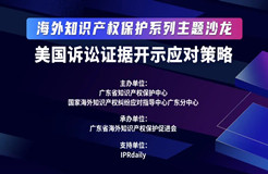 海外知識產(chǎn)權(quán)保護系列主題沙龍之美國訴訟證據(jù)開示應(yīng)對策略