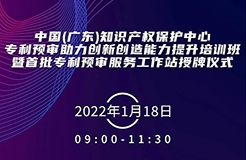 今天上午9:00！中國（廣東）知識產權保護中心專利預審助力創(chuàng)新創(chuàng)造能力提升培訓班暨首批專利預審服務工作站授牌儀式邀您觀看