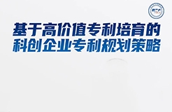 周二16:00直播！基于高價(jià)值專利培育的科創(chuàng)企業(yè)專利規(guī)劃策略