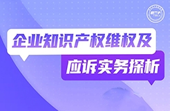 周二晚19:30直播！企業(yè)知識(shí)產(chǎn)權(quán)維權(quán)及應(yīng)訴實(shí)務(wù)探析