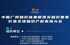 下周二15:00直播！2022年中新廣州知識城集聚頂尖知識要素打造全球知識產(chǎn)權(quán)高地大會邀您觀看