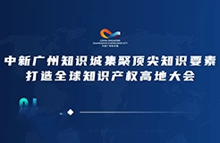 今日15:00直播！2022年中新廣州知識城集聚頂尖知識要素打造全球知識產(chǎn)權(quán)高地大會邀您觀看