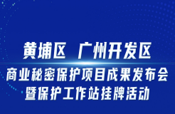 邀您觀看！“黃埔區(qū) 廣州開發(fā)區(qū)商業(yè)秘密保護(hù)項目成果發(fā)布會暨保護(hù)工作站掛牌活動”