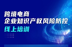 今日上午9:00直播！跨境電商企業(yè)知識產(chǎn)權(quán)風險防控線上培訓邀您參加！