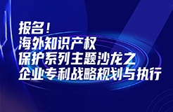 報名！海外知識產權保護系列主題沙龍之企業(yè)專利戰(zhàn)略規(guī)劃與執(zhí)行邀您參加