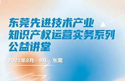 今晚19:00！東莞先進技術產業(yè)知識產權運營實務系列第一講直播課程邀您參加