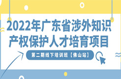 免費報名！2022年廣東省涉外知識產權保護人才培育項目第二期線下培訓班【佛山站】