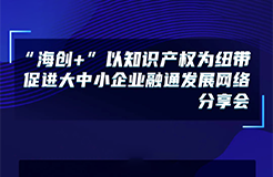 下周五14:00直播！“海創(chuàng)+”以知識產(chǎn)權(quán)為紐帶促進大中小企業(yè)融通發(fā)展網(wǎng)絡(luò)分享會