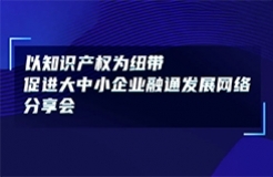 今日14:00直播！以知識產(chǎn)權(quán)為紐帶促進(jìn)大中小企業(yè)融通發(fā)展網(wǎng)絡(luò)分享會