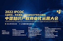 火熱報名中｜2022 IPCOC 中國知識產(chǎn)權(quán)商業(yè)化運(yùn)營大會九月將在滬舉辦