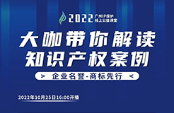 今日16:00直播！2022“廣州IP保護”線上公益課堂（五） | 商標(biāo)維權(quán)—以案說法—商標(biāo)撤銷、無效、復(fù)審的應(yīng)對策略