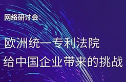 “歐洲統(tǒng)一專利法院給中國企業(yè)帶來的挑戰(zhàn)”網(wǎng)絡研討會即將召開