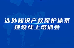 下午15：00—17：00！涉外知識(shí)產(chǎn)權(quán)保護(hù)體系建設(shè)線上培訓(xùn)會(huì)線上直播開(kāi)始