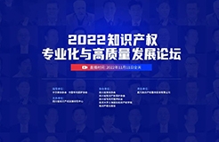 精彩回顧 | 2022知識產(chǎn)權專業(yè)化與高質(zhì)量發(fā)展論壇成功舉辦