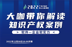 今日16:00直播！2022“廣州IP保護(hù)”線上公益課堂（十八） | 計(jì)算機(jī)軟件著作權(quán)糾紛司法實(shí)踐中的幾個(gè)問題