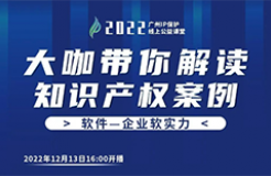 今日16:00直播！2022“廣州IP保護”線上公益課堂（十九） | 涉及計算機程序的專利侵權(quán)舉證分析及撰寫探討/建議