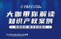 今日16:00直播！2022“廣州IP保護”線上公益課堂（二十） | 地理標志保護產(chǎn)品專用標志申請實務