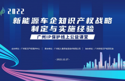 2022“廣州IP保護”線上公益課堂——新能源車企知識產(chǎn)權戰(zhàn)略制定與實施經(jīng)驗培訓成功舉辦！