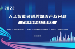 2022“廣州IP保護”線上公益課堂——“人工智能領域的知識產(chǎn)權問題”培訓成功舉辦！