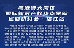 明天9:30直播！粵港澳大灣區(qū)國(guó)際知識(shí)產(chǎn)權(quán)熱點(diǎn)跟蹤巡回研討會(huì)（湛江站）即將舉行