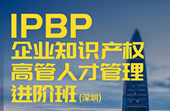 報名啟動！IPBP企業(yè)知識產(chǎn)權高管人才管理進階班【深圳站】