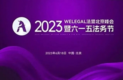 2023WELEGAL法盟北京峰會暨六一五法務(wù)節(jié)將于6月18日在京舉行│附最新議程